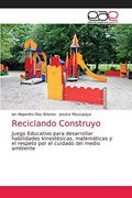 Reciclando Construyo: Juego Educativo Para Desarrollar Habilidades Kinestésicas, Matemáticas y el Respeto por el Cuidado del Medio Ambiente (in Spanish)