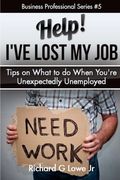 Help! I?ve Lost My Job: Tips on What to do When You're Unexpectedly Unemployed: Volume 5 (Business Professional)