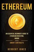 Ethereum: An Essential Beginner'S Guide to Ethereum Investing, Mining and Smart Contracts