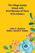 The Village Sunday School, with brief sketches of three of its scholars (en Inglés)