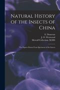 Natural History of the Insects of China: the Figures Drawn From Specimens of the Insects (en Inglés)