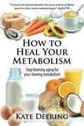 How to Heal Your Metabolism: Learn how the Right Foods, Sleep, the Right Amount of Exercise, and Happiness can Increase Your Metabolic Rate and Help Heal Your Broken Metabolism 