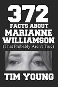 372 Facts About Marianne Williamson (That Probably Aren't True): A Book of Completely True Sounding Lies About Everyone's Favorite Presidential Candidate (en Inglés)