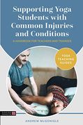 Supporting Yoga Students With Common Injuries and Conditions: A Handbook for Teachers and Trainees (Yoga Teaching Guides)