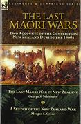 The Last Maori Wars: Two Accounts of the Conflicts in new Zealand During the 1860S-The Last Maori war in new Zealand With a Sketch of the new Zealand war (en Inglés)