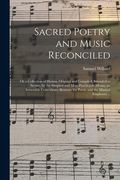 Sacred Poetry and Music Reconciled: or a Collection of Hymns, Original and Compiled, Intended to Secure, by the Simplest and Most Practicable Means, a (en Inglés)