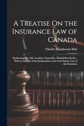 A Treatise on the Insurance law of Canada: Embracing Fire, Life, Accident, Guarantee, Mutual Benefit, Etc. , With an Analysis of the Jurisprudence and of the Statute law of the Dominion