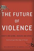 The Future of Violence: Robots and Germs, Hackers and Drones—Confronting A New Age of Threat