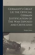 Germany's Great lie the Official German Justification of the war Exposed and Criticized de Douglas Sladen(Legare Street pr) (en Inglés)