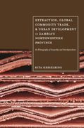 Extraction, Global Commodity Trade, and Urban Development in Zambia's Northwestern Province: An Ethnography of Inequality and Interdependence (en Inglés)