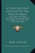 a plain and easy account of the british ferns: together with their classification, arrangement of genera, structure, and functions (1860) (en Inglés)