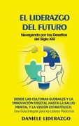 El Liderazgo del Futuro: Navegando por los Desafíos del Siglo XXI: Desde las Culturas Globales y la Innovación Digital hasta la Salud Mental y