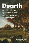 Dearth Volume 1. Deconstruction After Speculative Realism. the Nothing and Nothingness