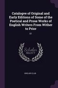 Catalogve of Original and Early Editions of Some of the Poetical and Prose Works of English Writers From Wither to Prior: 01 (en Inglés)