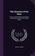 The Question of the Hour: A Survey of the Position and Influence of the Catholic Church in the United States (en Inglés)