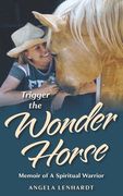 Trigger the Wonder Horse: Memoir of a Spiritual Warrior