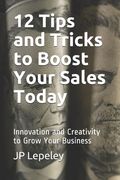 12 Tips and Tricks to Boost Your Sales Today: Innovation and Creativity to Grow Your Business (en Inglés)