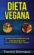 Dieta Vegana: Deliciosas Recetas Basadas en el Plan Vegano Para Bajar de Peso (Adelgace con Alimentos Saludables y Nutritivos) (Perder Peso Vegana)