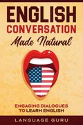 English Conversation Made Natural: Engaging Dialogues to Learn English (en Inglés)