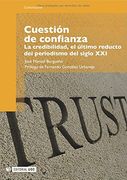 Cuestión de Confianza. La Credibilidad, el Último Reducto del Periodismo del Siglo Xxi. Prólogo de Fernando González Urbaneja (in Spanish)