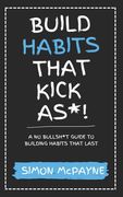 Build Habits That Kick As*!: A No Bullsh*t Guide to Building Habits That Last