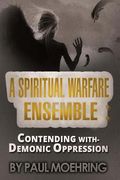 A Spiritual Warfare Ensemble: Contending with- Demonic Oppression (en Inglés)