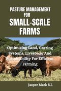 Pasture Management for Small-Scale Farms: Optimizing Land, Grazing Systems, Livestock, And Sustainability For Efficient Farming (en Inglés)