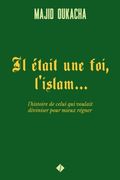 Il Était une Foi, L'Islam. L'Histoire de Celui qui Voulait Diviniser Pour Mieux Régner (en Francés)