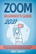 Zoom Beginner's Guide 2021: The New Step-By-Step Guide to Get Started With Zoom Quickly. Learn How to Master Virtual Meetings and Run Successful C (en Inglés)