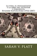 La Vida, El Pensamiento Y La Obra Del Escritor Y Periodista, Ryszard Kapuściński (1932-2007) (spanish Edition)