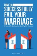 How to Successfully Fail Your Marriage: A Scientific Explanation to Why We Divorce (en Inglés)