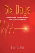 Six Days: That's All It Takes to Lose Your Faith in God, Family, and Medicine (en Inglés)