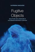 Fugitive Objects: Sculpture and Literature in the German Nineteenth Century