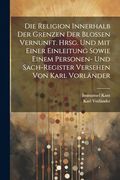 Die Religion Innerhalb der Grenzen der Blossen Vernunft. Hrsg. Und mit Einer Einleitung Sowie Einem Personen- und Sach-Register Versehen von Karl Vorländer (en Alemán)