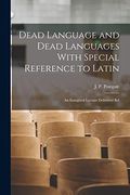 Dead Language and Dead Languages With Special Reference to Latin; An Inaugural Lecture Delivered bef (en Inglés)