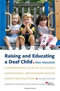 raising and educating a deaf child,a comprehensive guide to the choices, controversies, and decisions faced by parents and educators