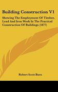 building construction v1: showing the employment of timber, lead and iron work in the practical construction of buildings (1877) (en Inglés)