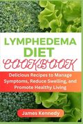 Lymphedema Diet Cookbook: Delicious Recipes to Manage Symptoms, Reduce Swelling, and Promote Healthy Living (en Inglés)