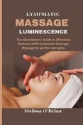 Lymphatic Massage Luminescence: The Glow Getter's Guide to Effortless Radiance With Lymphatic Drainage Massage for perfect skin glow (en Inglés)