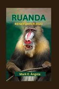 Ruanda Reiseführer 2023: Anfängerführer für Ruanda: Entdecken Sie das kulturelle Erbe, die Insel, vulkanische Wunder, versteckte Seen und sehen (en Alemán)