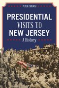 Presidential Visits to New Jersey: A History (en Inglés)