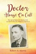 Doctor Always On Call: The Life of Robert Morris, M.D. As Told To His Son, Robert H. Morris II (en Inglés)