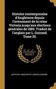 Histoire Contemporaine D'angleterre Depuis L'avènement de la Reine Victoria Jusqu'aux Élections Générales de 1880. Traduit de L'anglais par l. Goirand. Tome Iii. (en Francés)