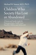 Children who Society has Lost or Abandoned: A Parent and Family Guide for Neuropsychiatric Health Issues Faced by Children and Adolescents (en Inglés)