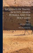 Incidents of Travel in Egypt, Arabia Petraea, and the Holy Land: With 1 map and Engravings; Volume 1 (en Inglés)
