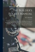 The Builder's Pocket Manual: Containing the Elements of Building, Surveying and Architecture. With Practical Rules and Instructions in Carpentry, B (en Inglés)