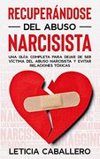 Recuperándose del Abuso Narcisista: Una Guía Completa Para Dejar de ser Víctima del Abuso Narcisista y Evitar Relaciones Tóxicas