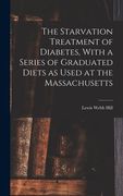 The Starvation Treatment of Diabetes, With a Series of Graduated Diets as Used at the Massachusetts (en Inglés)