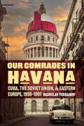 Our Comrades in Havana: Cuba, the Soviet Union, and Eastern Europe, 1959-1991 (en Inglés)