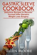 Gastric Sleeve Cookbook: Delicious Recipes to Recover Yourself After Bariatric Weight Loss Surgery (Gastric Sleeve Cookbook, Bariatric Cookbook,.   Gastric Bypass Cookbook, Gastric Sleeve)
